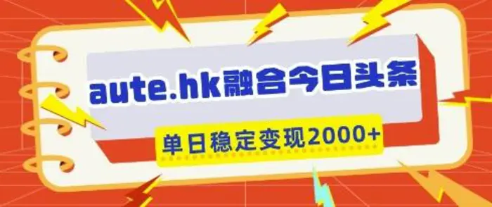 aute.hk融合今日头条，一键复制粘贴，单日稳定变现多张 - 副业心选-副业心选
