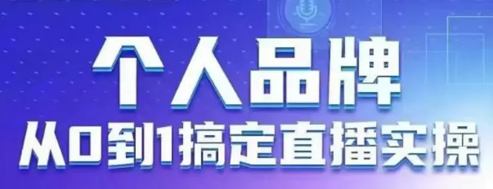 个人品牌：从0到1搞定直播实操，用直播为你的个人品牌赋能，六大实操板块，放大个人影响力 - 副业心选-副业心选