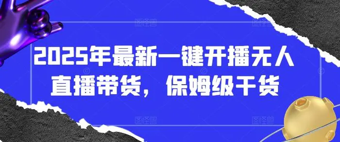 2025年最新一键开播无人直播带货，保姆级干货 - 副业心选-副业心选