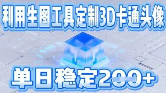 利用生图工具帮客户定制3D卡通头像，单日稳定2张 - 副业心选-副业心选