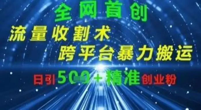 全网流量收割术：跨平台暴力搬运，日引500+精准创业粉 - 副业心选-副业心选