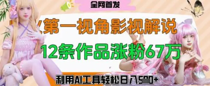 爆火第一人称视角影视解说，12条作品涨粉67W，巧用AI工具，轻松日入几张 - 副业心选-副业心选
