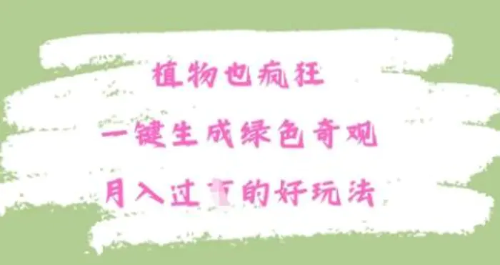 植物也疯狂，一键生成绿色奇观，月入过W的最新玩法 - 副业心选-副业心选