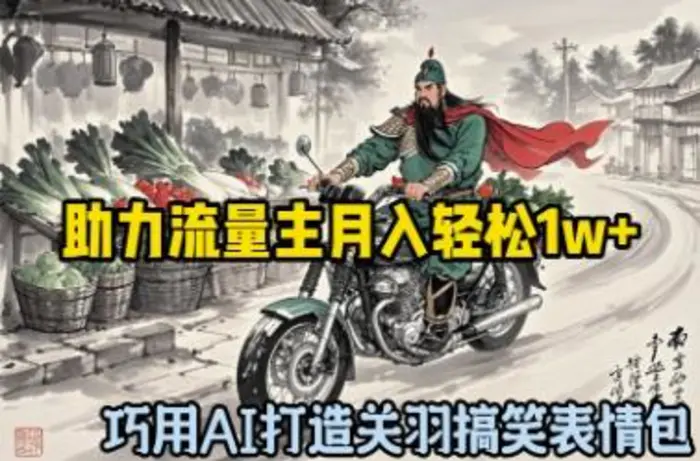 巧用AI打造关羽搞笑表情包，助力流量主月入轻松1w+ - 副业心选-副业心选
