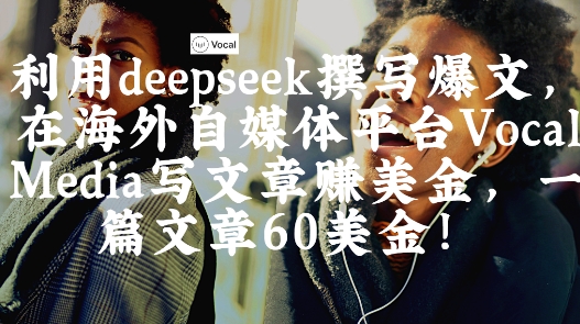 出海搞钱！利用deepseek撰写爆文，在海外自媒体平台Vocal Media写文章挣美金，一篇文章60刀 - 副业心选-副业心选