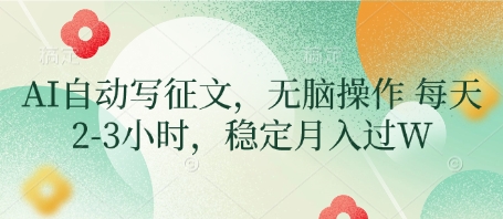 AI自动写征文，无脑操作 每天2-3小时，稳定月入过W-副业心选