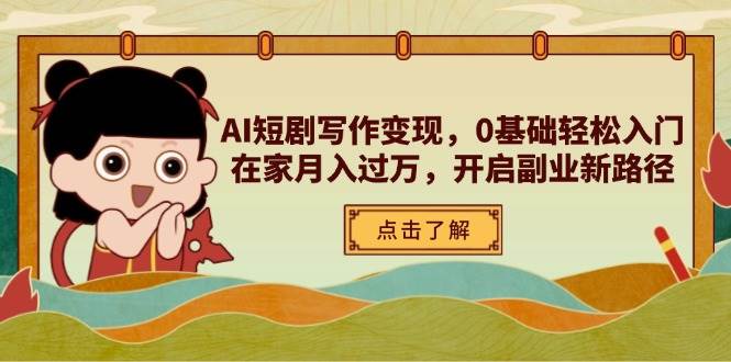 AI短剧写作变现，0基础轻松入门，在家月入过万，开启副业新路径 - 副业心选-副业心选