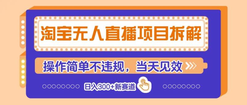 淘宝无人直播项目拆解，操作简单不违规，当天见效 日入300+新赛道-副业心选
