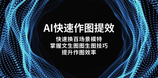 AI快速作图提效，快速换百场景模特，掌握文生图图生图技巧，提升作图效率-副业心选