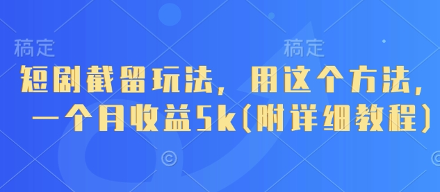 短剧截留玩法，用这个方法，一个月收益5k(附详细教程) - 副业心选-副业心选