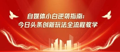 自媒体小白逆袭指南：今日头条创新玩法全流程教学 - 副业心选-副业心选