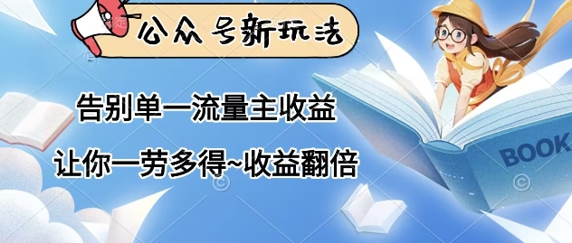公众号新玩法，告别单一流量主收益，让你一劳多得，收益翻倍-副业心选