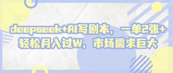 deepseek+AI写剧本，一单2张+ 轻松月入过W，市场需求巨大 - 副业心选-副业心选
