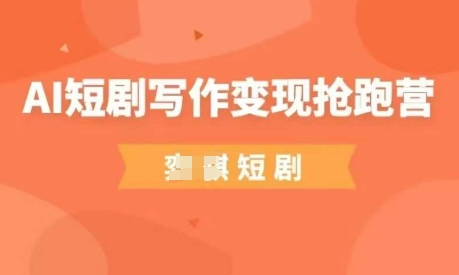 AI短剧写作变现抢跑营，门槛低，0基础，普通人做副业的绝佳机会 - 副业心选-副业心选