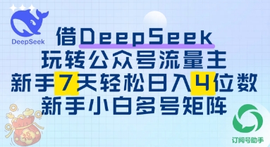 借用DeepSeek玩转公众号流量主，新手7天轻松上手日入3位数 - 副业心选-副业心选
