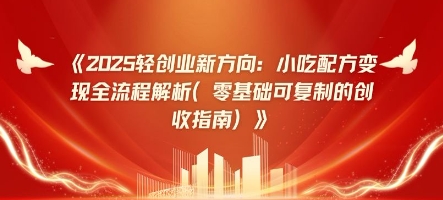 2025轻创业新方向：小吃配方变现全流程解析(零基础可复制的创收指南) - 副业心选-副业心选