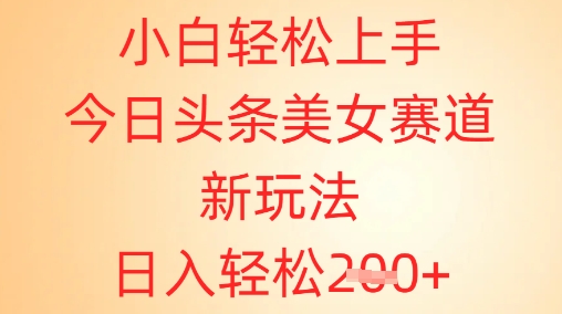 小白轻松上手，今日头条美女赛道新玩法，日入轻松2张+-副业心选