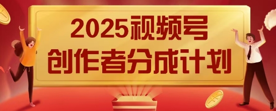2025风口项目视频号创作者分成计划，操作简单，小白也能日入数张-副业心选