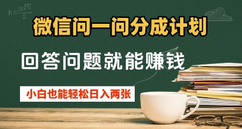 微信问一问分成计划，回答问题就能挣钱，小白也能轻松日入2张+ - 副业心选-副业心选