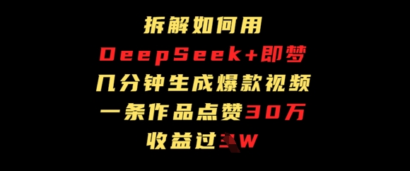 拆解如何用deep seek+即梦做爆款短视频，一条作品收益过W - 副业心选-副业心选