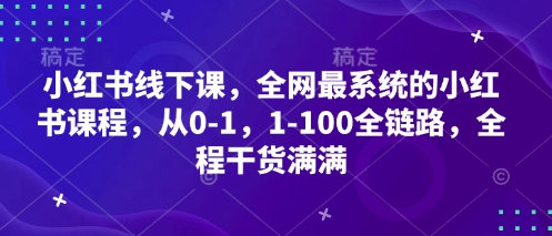 小红书线下课，全网最系统的小红书课程，从0-1，1-100全链路，全程干货满满 - 副业心选-副业心选