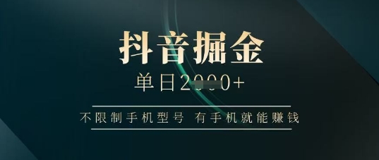 抖音掘金单日收益上千，不限制手机型号，有手机就能挣钱 - 副业心选-副业心选