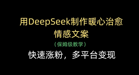 用DeepSeek制作暖心治愈情感文案，快速涨粉，多平台变现-副业心选