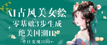 AI古风美女绘：零基础3步生成绝美国潮IP，单日变现1k+ - 副业心选-副业心选