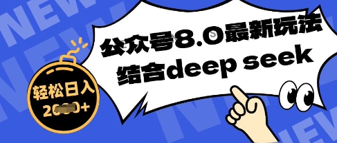 公众号最新玩法8.0，结合DeepSeek写公众号最新爆文，操作简单轻松日入数张-副业心选