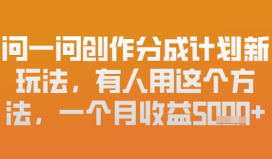 问一问创作者分成计划最新玩法，小白也可以轻松上手，月入6k+-副业心选