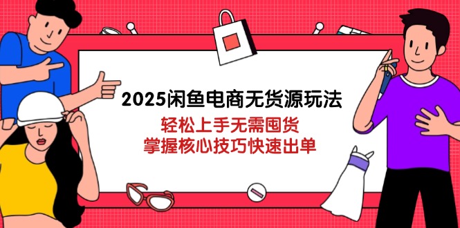 （14389期）2025闲鱼电商无货源玩法：轻松上手无需囤货，掌握核心技巧快速出单-副业心选