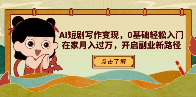 （14407期）AI短剧写作变现，0基础轻松入门，在家月入过万，开启副业新路径-副业心选