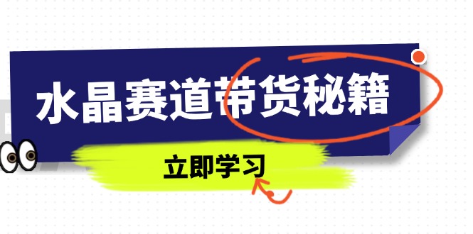 （14406期）水晶赛道带货秘籍，国学结合、短视频起号、拍摄技巧、直播话术等内容 - 副业心选-副业心选