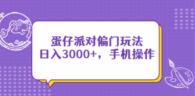 （14423期）蛋仔派对偏门玩法，日入3000+，手机操作-副业心选