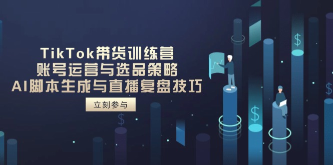 （14420期）TikTok带货训练营，账号运营与选品策略，AI脚本生成与直播复盘技巧-副业心选