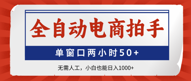 （14416期）全自动电商拍手，单窗口两小时50+无需人工，小白也能日入1000+-副业心选