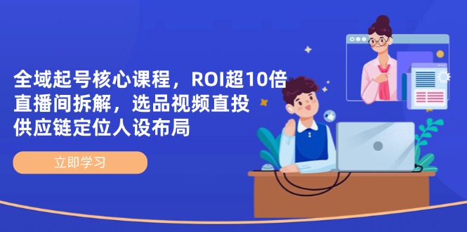 （14445期）全域起号核心课程，ROI超10倍直播间拆解，选品直投，供应链定位人设布局 - 副业心选-副业心选