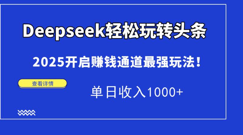 （14453期）Deepseek轻松玩转头条，2025开启赚钱通道最强玩法！单日收入1000+ - 副业心选-副业心选