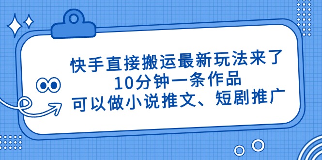 （14450期）快手直接搬运最新玩法来了，10分钟一条作品，可以做小说推文、短剧推广…-副业心选