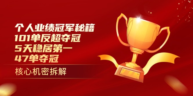 （14448期）个人业绩冠军秘籍：101单反超夺冠，5天稳居第一，47单夺冠-副业心选
