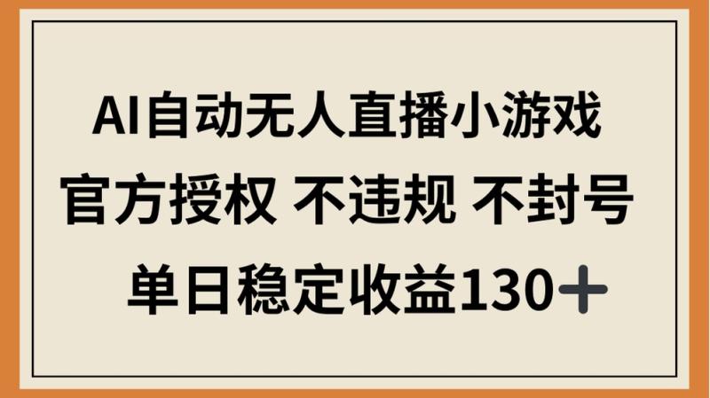 （14438期）AI自动无人直播小游戏，官方授权 不违规 不封号，单日稳定收益130+ - 副业心选-副业心选