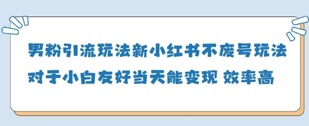 男粉引流玩法(新)，玩法友好做的好当天就能变现 - 副业心选-副业心选
