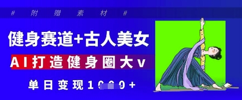 健身赛道+古人美女，AI打造健身圈大v，单日变现多张 - 副业心选-副业心选