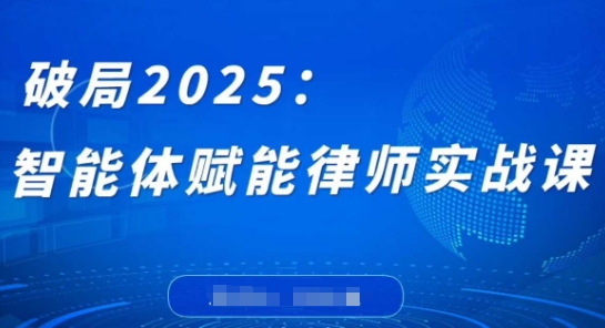 破局2025：智能体赋能律师实战课，打破编程壁垒，完成复杂任务，沉淀专属知识，赋能律师实务 - 副业心选-副业心选