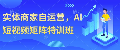 实体商家自运营，AI短视频矩阵特训班 - 副业心选-副业心选