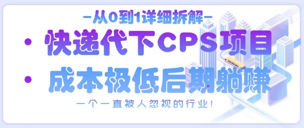 从0到1详细拆解快递代下CPS项目，一个一直被人忽视的行业！ - 副业心选-副业心选
