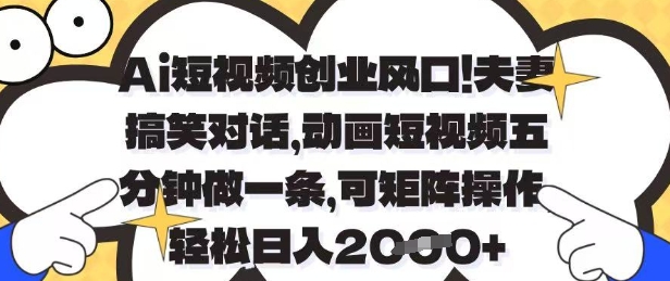 Ai短视频创业风口，夫妻搞笑对话，动画短视频五分钟做一条，可矩阵操作，轻松日入1k+ - 副业心选-副业心选