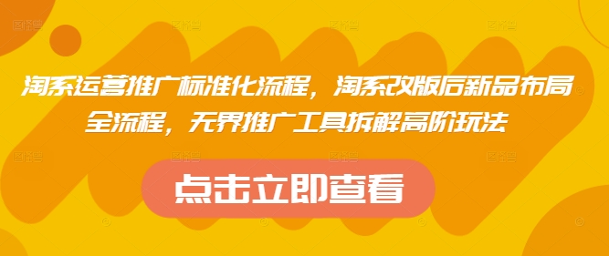 淘系运营推广标准化流程，​淘系改版后新品布局全流程，无界推广工具拆解高阶玩法 - 副业心选-副业心选