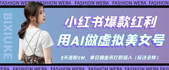 小红书爆款红利：用AI做虚拟美女号，3天涨粉5W，单日佣金吊打职场人 - 副业心选-副业心选