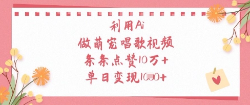 利用Ai做萌宠唱歌视频，条条点赞10W+，单日变现1k-副业心选